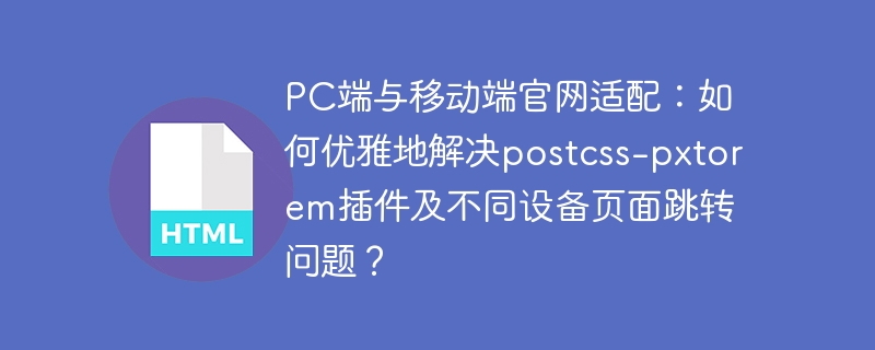 PC端与移动端官网适配：如何优雅地解决postcss-pxtorem插件及不同设备页面跳转问题？
