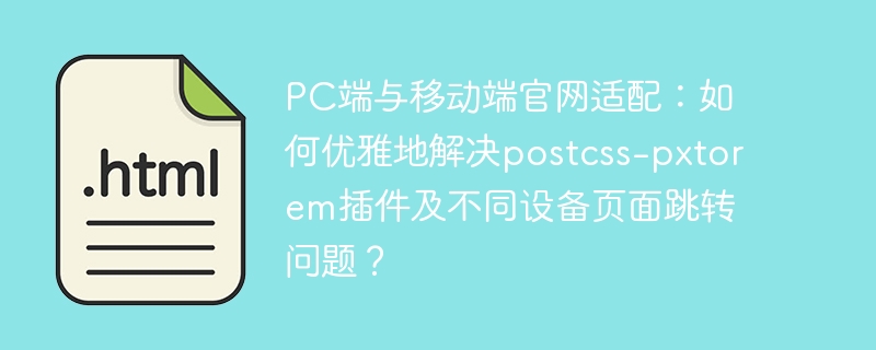 PC端与移动端官网适配：如何优雅地解决postcss-pxtorem插件及不同设备页面跳转问题？
