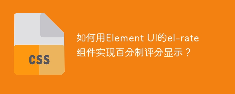 如何用Element UI的el-rate组件实现百分制评分显示？