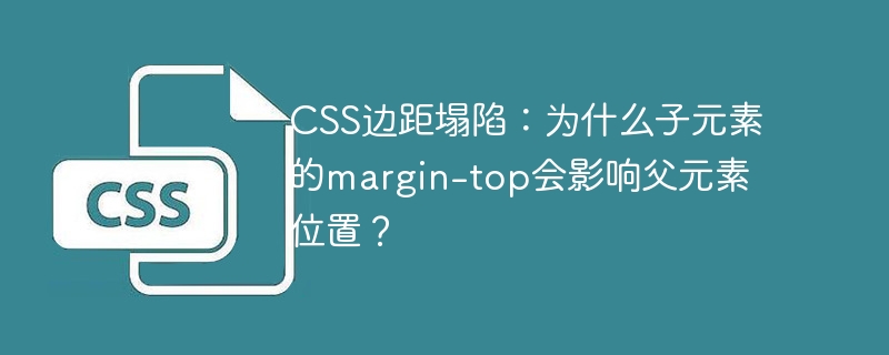 CSS边距塌陷详解：子元素margin-top为何影响父元素位置？