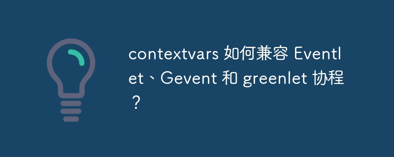 contextvars 如何兼容 Eventlet、Gevent 和 greenlet 协程？