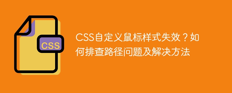 CSS自定义鼠标样式失效？如何排查路径问题及解决方法