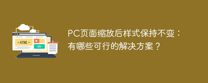 PC页面缩放后样式保持不变：有哪些可行的解决方案？
