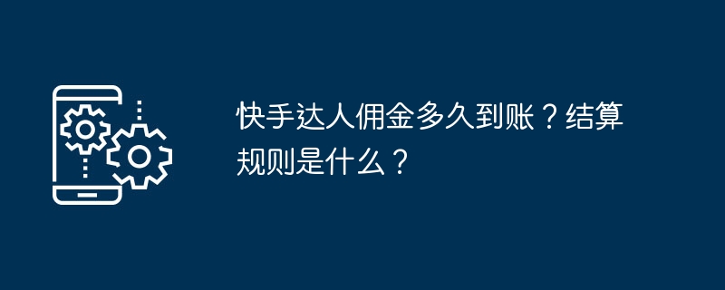 快手达人佣金多久到账？结算规则是什么？