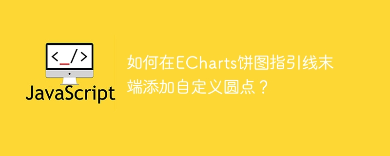 如何在ECharts饼图指引线末端添加自定义圆点？