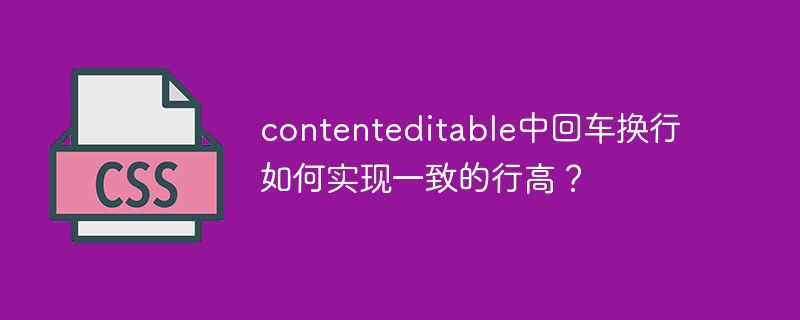 contenteditable中回车换行如何实现一致的行高？