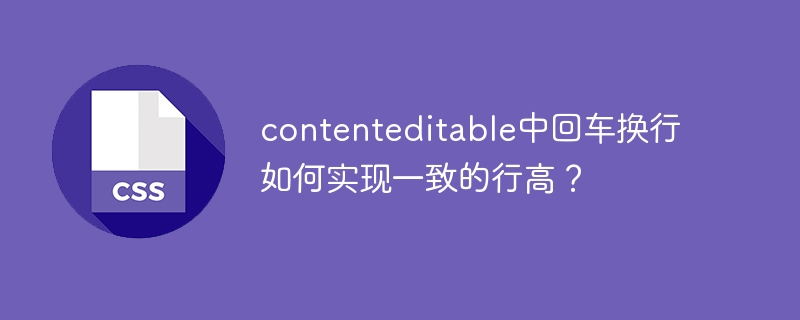 contenteditable中回车换行如何实现一致的行高？