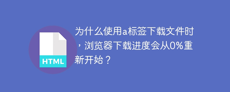 为什么使用a标签下载文件时，浏览器下载进度会从0%重新开始？