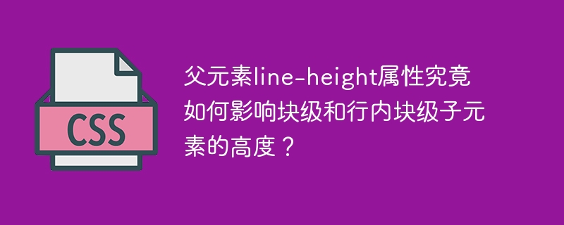 父元素line-height属性究竟如何影响块级和行内块级子元素的高度？
