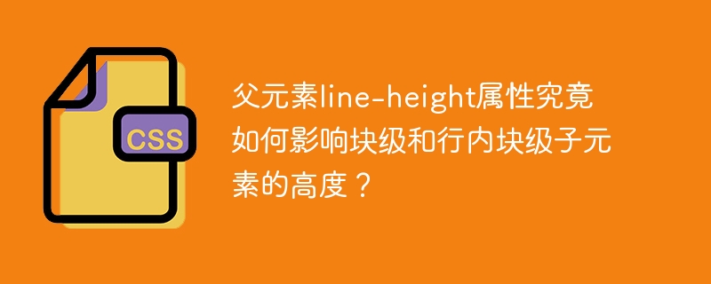 父元素line-height属性究竟如何影响块级和行内块级子元素的高度？
