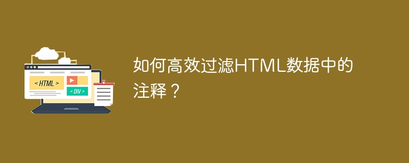 如何高效过滤HTML数据中的注释？
