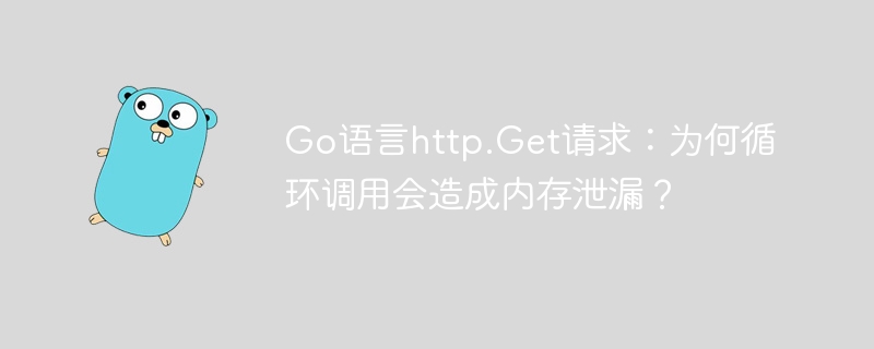 Go语言http.Get请求：为何循环调用会造成内存泄漏？