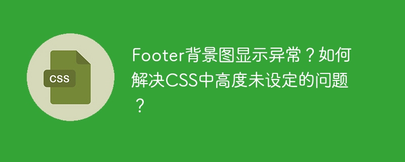 Footer背景图显示异常？如何解决CSS中高度未设定的问题？