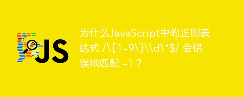 为什么JavaScript中的正则表达式 /\[1-9\]\\d\*$/ 会错误地匹配 -1？