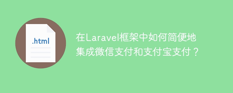 Laravel框架中如何轻松集成微信支付与支付宝？