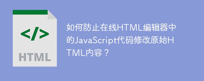 如何防止在线HTML编辑器中的JavaScript代码修改原始HTML内容？
