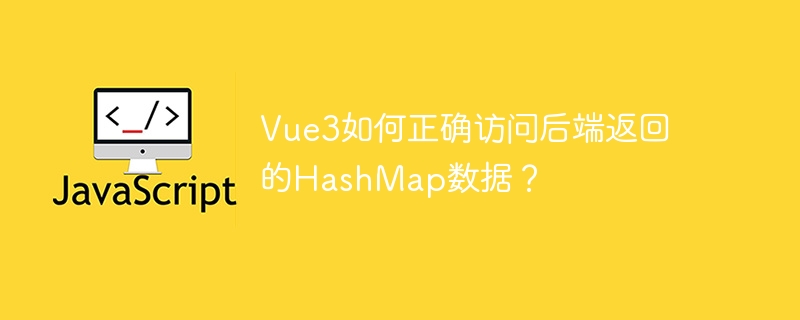 Vue3如何正确访问后端返回的HashMap数据？