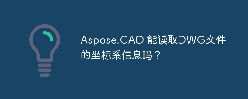 Aspose.CAD 能读取DWG文件的坐标系信息吗？