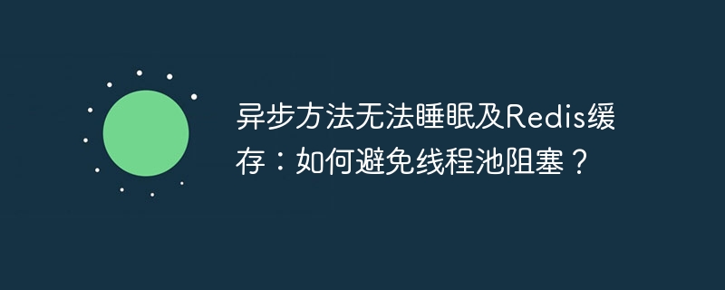 异步方法无法睡眠及Redis缓存：如何避免线程池阻塞？