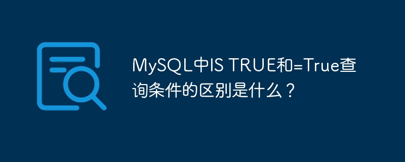 MySQL中IS TRUE和=True查询条件的区别是什么？