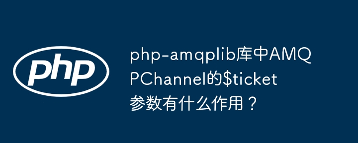 php-amqplib库中AMQPChannel的$ticket参数有什么作用？