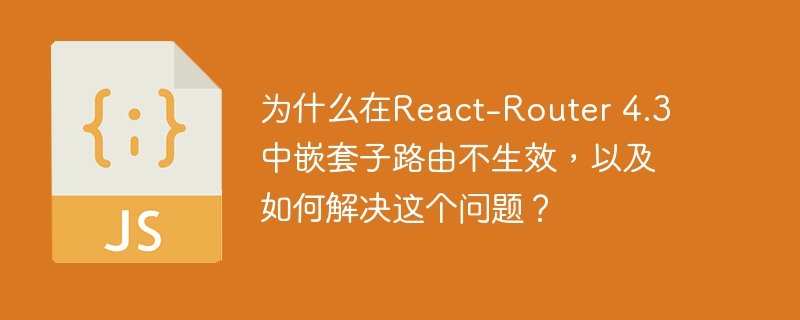 为什么React-Router 4.3嵌套子路由失效？解决方案揭秘