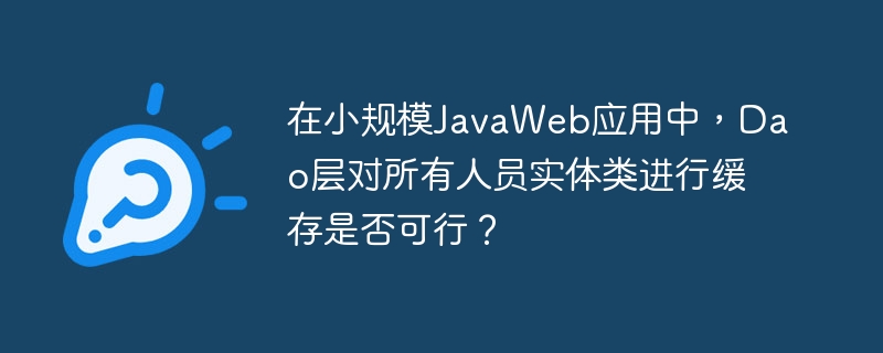 在小规模JavaWeb应用中，Dao层对所有人员实体类进行缓存是否可行？