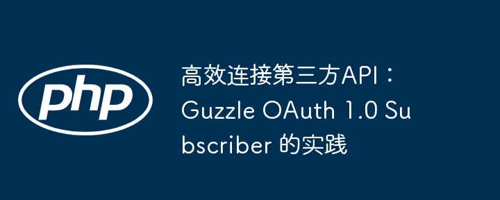 高效连接第三方API：Guzzle OAuth 1.0 Subscriber 的实践