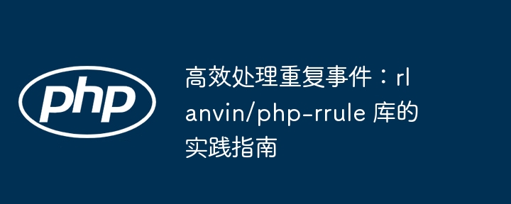 高效处理重复事件：rlanvin/php-rrule 库的实践指南