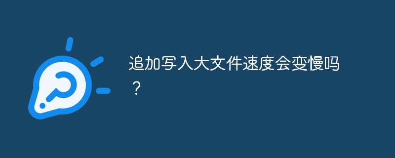 追加写入大文件速度会变慢吗？