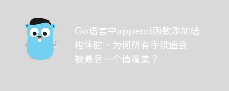 Go语言中append函数添加结构体时，为何所有字段值会被最后一个值覆盖？