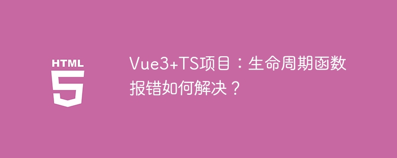 Vue3+TS项目：生命周期函数报错如何解决？
