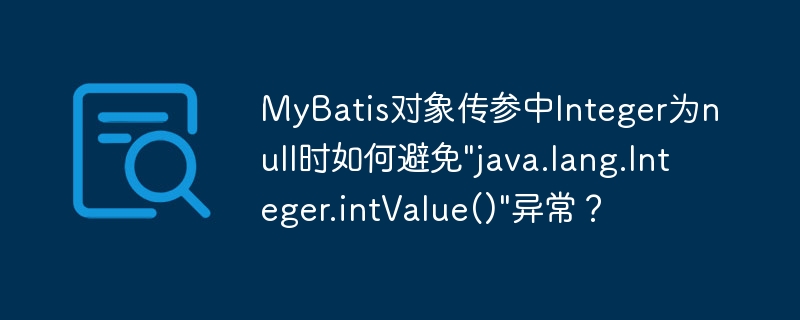 MyBatis对象传参中Integer为null时如何避免