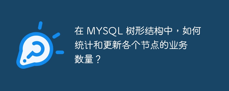 在 MYSQL 树形结构中，如何统计和更新各个节点的业务数量？