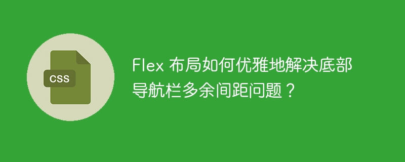 Flex 布局如何优雅地解决底部导航栏多余间距问题？