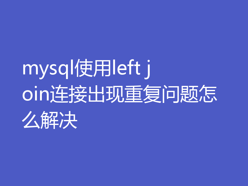 mysql使用left join连接出现重复问题怎么解决