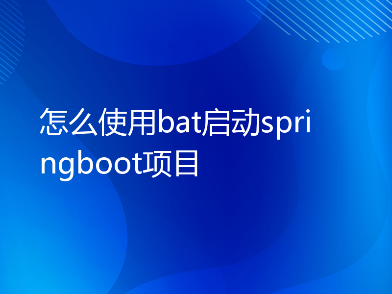 怎么使用bat启动springboot项目