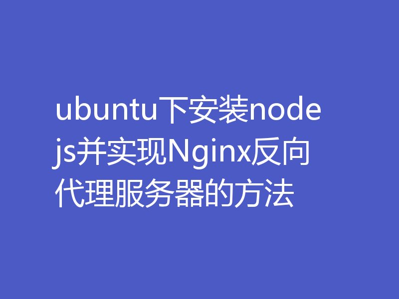 ubuntu下安装nodejs并实现Nginx反向代理服务器的方法