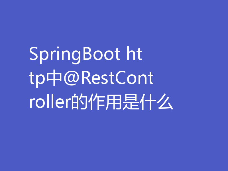 SpringBoot http中@RestController的作用是什么