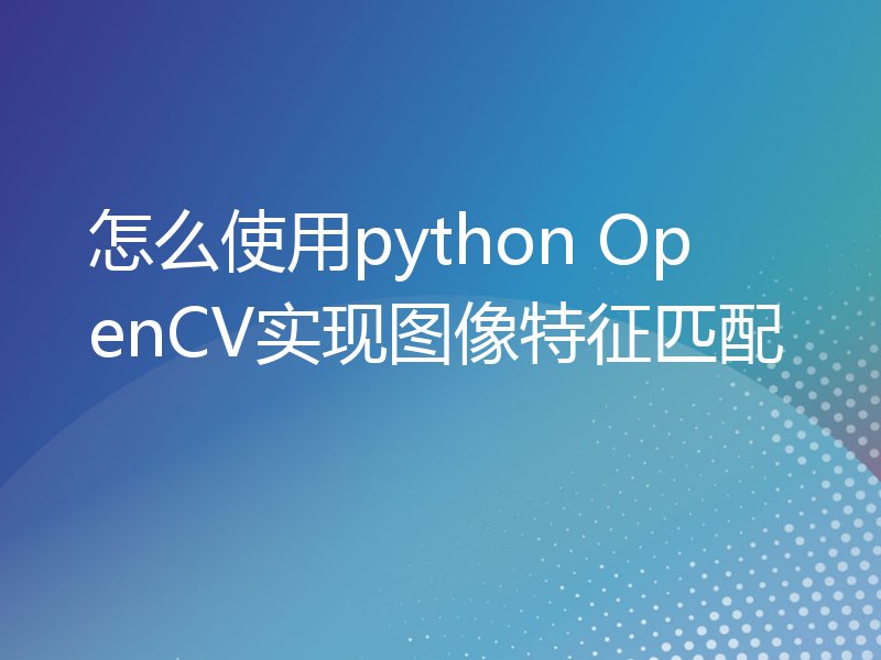 怎么使用python OpenCV实现图像特征匹配