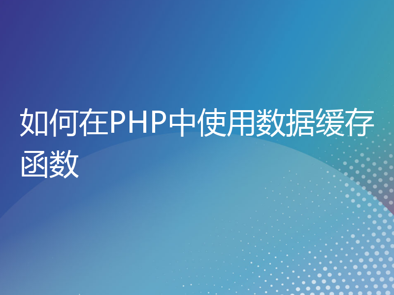 如何在PHP中使用数据缓存函数