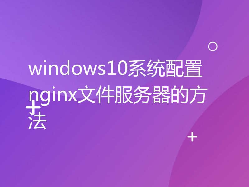 windows10系统配置nginx文件服务器的方法