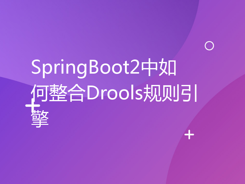 SpringBoot2中如何整合Drools规则引擎