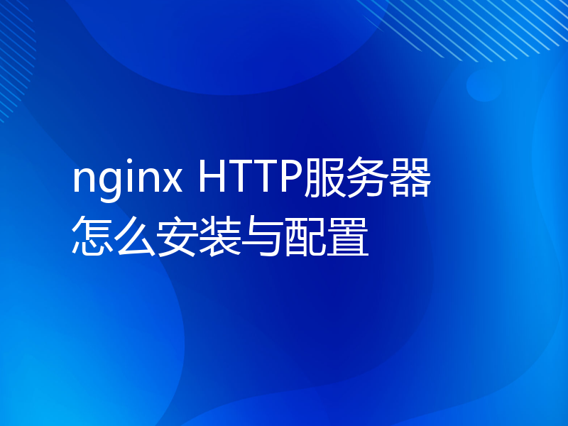 nginx HTTP服务器怎么安装与配置