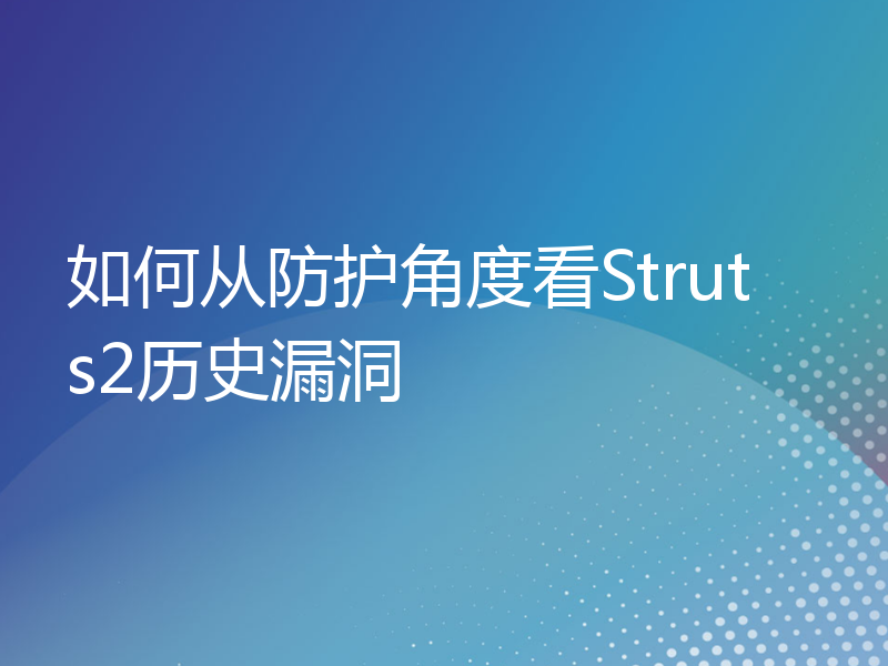 如何从防护角度看Struts2历史漏洞