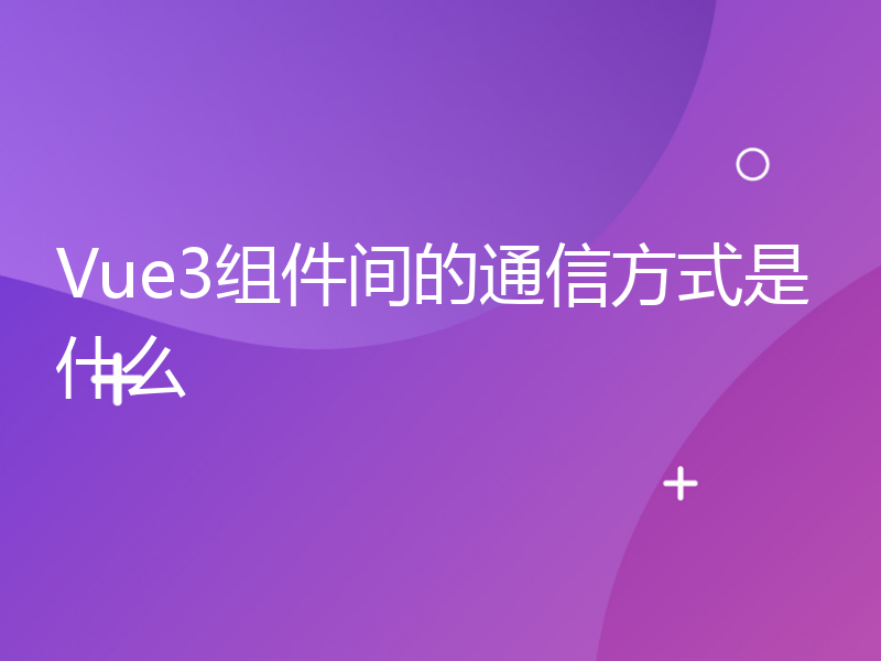 Vue3组件间的通信方式是什么