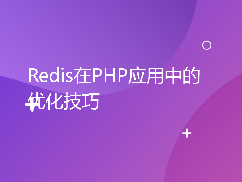 Redis在PHP应用中的优化技巧