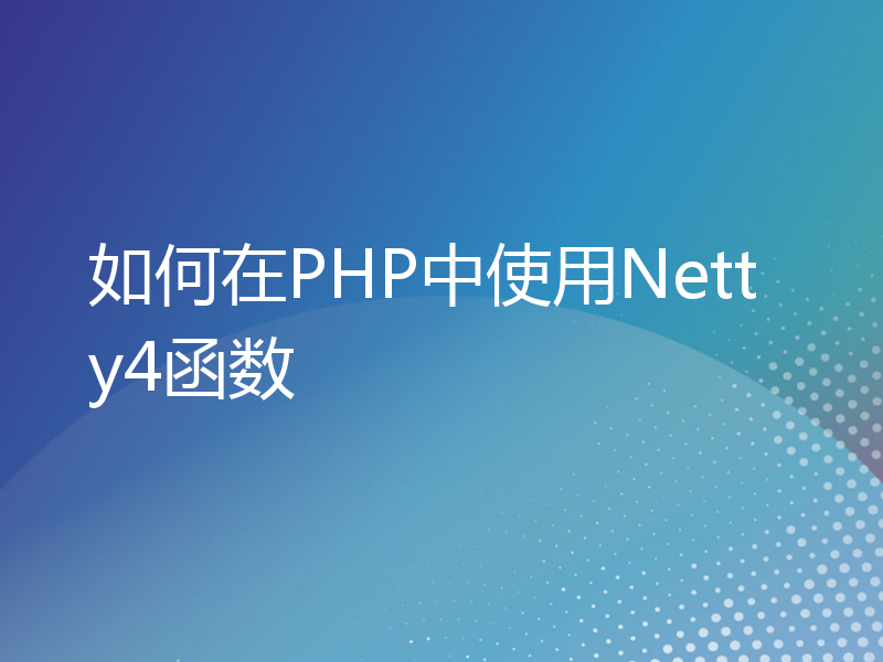 如何在PHP中使用Netty4函数