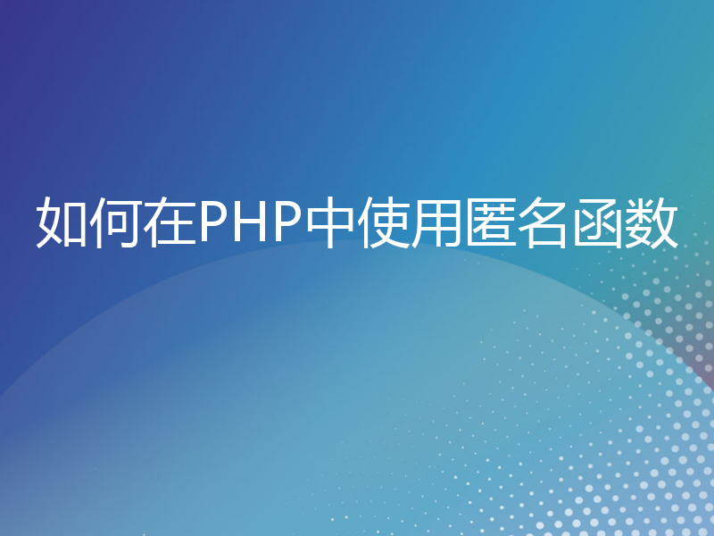 如何在PHP中使用匿名函数