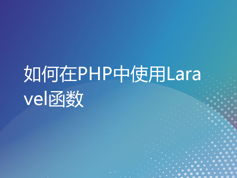 如何在PHP中使用Laravel函数